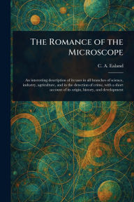 Title: The Romance of the Microscope, Author: C A (Charles Aubrey) Ealand