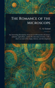 Title: The Romance of the Microscope, Author: C A (Charles Aubrey) Ealand