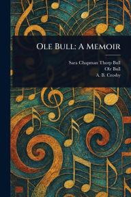 Title: Ole Bull: A Memoir, Author: Sara Chapman Thorp Bull