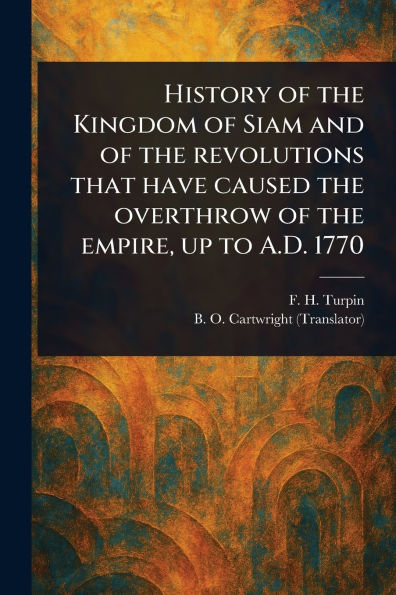 History of the Kingdom of Siam and of the Revolutions That Have Caused the Overthrow of the Empire, up to A.D. 1770