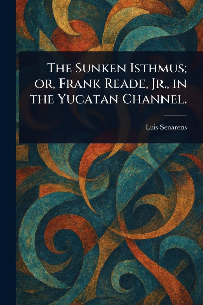 The Sunken Isthmus; or, Frank Reade, Jr., in the Yucatan Channel.