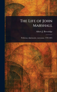 Title: The Life of John Marshall, Author: Albert J (Albert Jeremiah) Beveridge