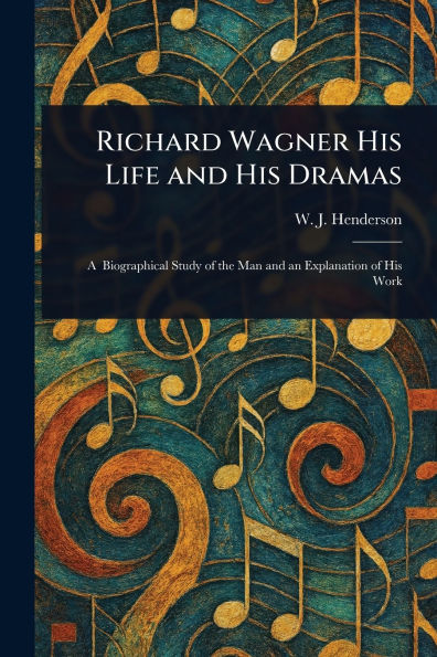 Richard Wagner His Life and Dramas