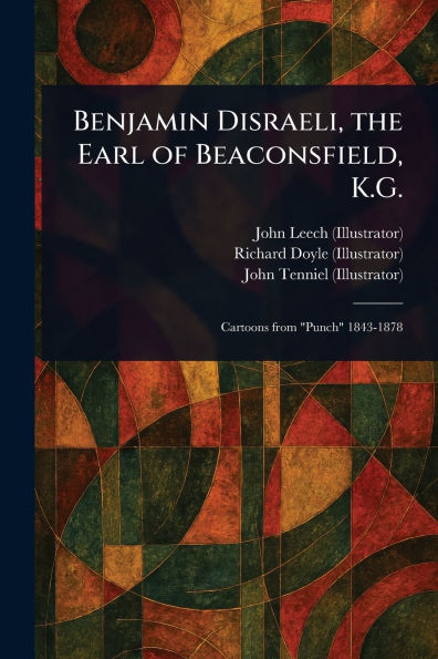 Benjamin Disraeli, the Earl of Beaconsfield, K.G.