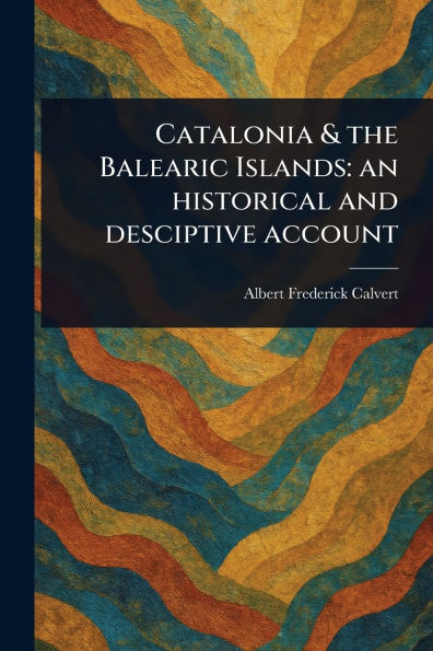 Catalonia & the Balearic Islands: an Historical and Desciptive Account
