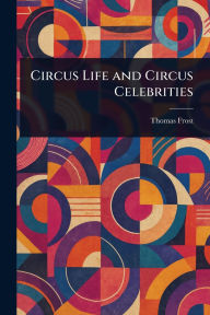Title: Circus Life and Circus Celebrities, Author: Thomas Frost