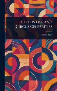 Title: Circus Life and Circus Celebrities, Author: Thomas Frost