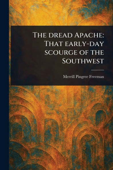 the Dread Apache: That Early-day Scourge of Southwest