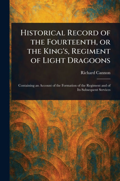 Historical Record of the Fourteenth, or the King's, Regiment of Light Dragoons