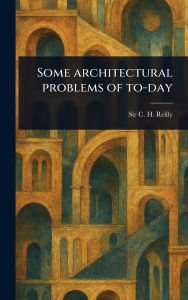 Title: Some Architectural Problems of To-day, Author: C H (Charles Herbert) Reilly