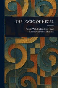 Title: The Logic of Hegel, Author: Georg Wilhelm Friedrich Hegel