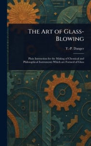 Title: The Art of Glass-Blowing, Author: T -P Danger