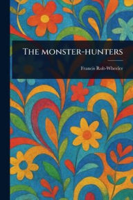Title: The Monster-hunters, Author: Francis Rolt-Wheeler