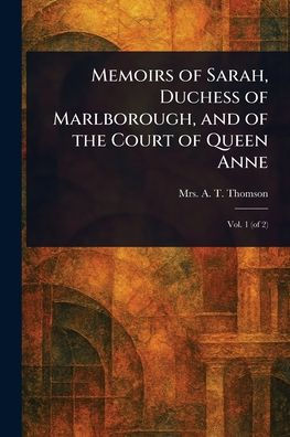 Memoirs of Sarah, Duchess Marlborough, and the Court Queen Anne