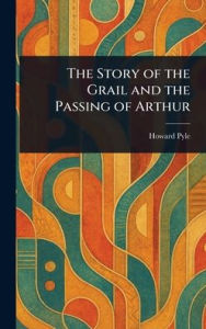 Title: The Story of the Grail and the Passing of Arthur, Author: Howard Pyle