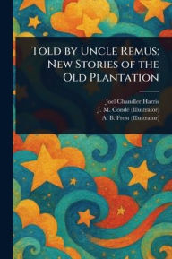 Title: Told by Uncle Remus: New Stories of the Old Plantation, Author: Joel Chandler Harris