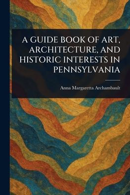 A Guide Book of Art, Architecture, and Historic Interests Pennsylvania