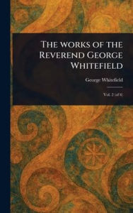 Title: The Works of the Reverend George Whitefield, Author: George Whitefield