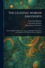 Title: The Celestial Worlds Discover'd, Author: Christiaan Huygens