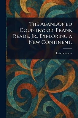 The Abandoned Country; or, Frank Reade, Jr., Exploring a New Continent.