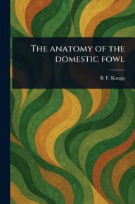 Title: The Anatomy of the Domestic Fowl, Author: B F (Benjamin Franklyn) Kaupp