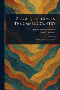 Title: Zigzag Journeys in the Camel Country, Author: Samuel Marinus Zwemer