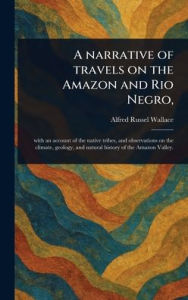 Title: A Narrative of Travels on the Amazon and Rio Negro,, Author: Alfred Russel Wallace