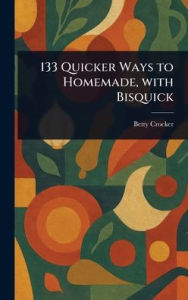 Title: 133 Quicker Ways to Homemade, With Bisquick, Author: Betty Crocker
