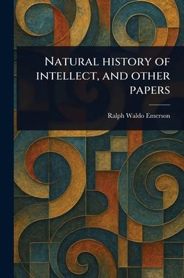 Natural History of Intellect, and Other Papers
