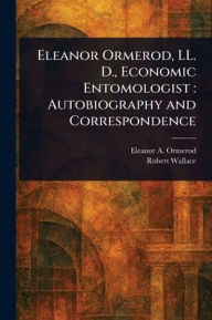 Title: Eleanor Ormerod, LL. D., Economic Entomologist: Autobiography and Correspondence, Author: Eleanor a (Eleanor Anne) Ormerod