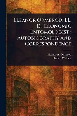 Eleanor Ormerod, LL. D., Economic Entomologist: Autobiography and Correspondence