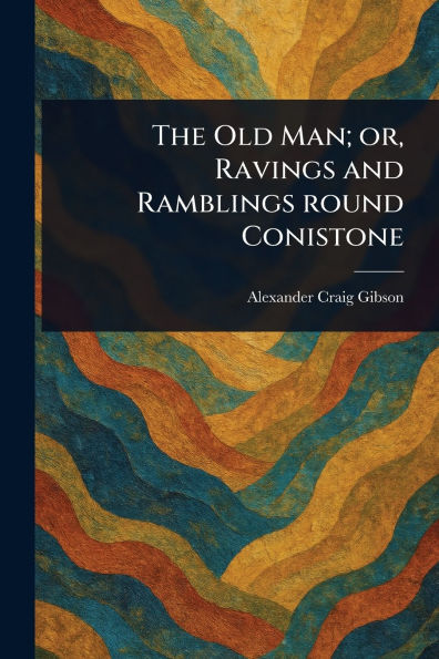 The Old Man; or, Ravings and Ramblings Round Conistone