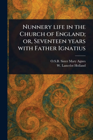 Nunnery Life the Church of England; or, Seventeen Years With Father Ignatius