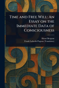 Title: Time and Free Will: An Essay on the Immediate Data of Consciousness, Author: Henri Bergson