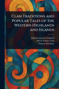 Title: Clan Traditions and Popular Tales of the Western Highlands and Islands, Author: John Gregorson Campbell