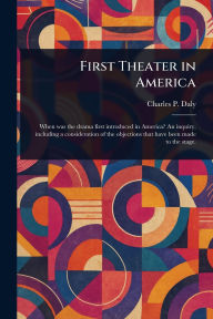 Title: First Theater in America, Author: Charles P (Charles Patrick) Daly