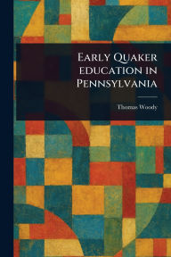 Title: Early Quaker Education in Pennsylvania, Author: Thomas Woody