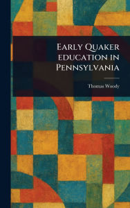 Title: Early Quaker Education in Pennsylvania, Author: Thomas Woody