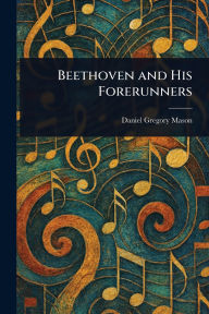 Title: Beethoven and His Forerunners, Author: Daniel Gregory Mason