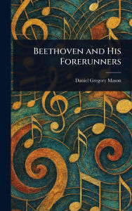 Title: Beethoven and His Forerunners, Author: Daniel Gregory Mason