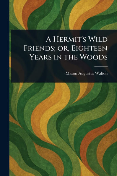 A Hermit's Wild Friends; or, Eighteen Years the Woods