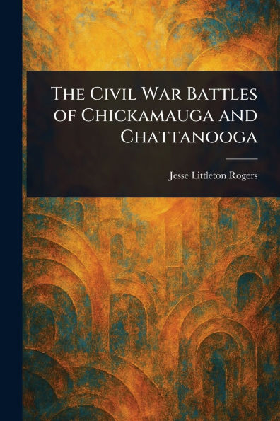 The Civil War Battles of Chickamauga and Chattanooga