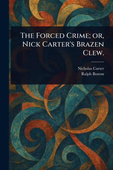 The Forced Crime; or, Nick Carter's Brazen Clew.
