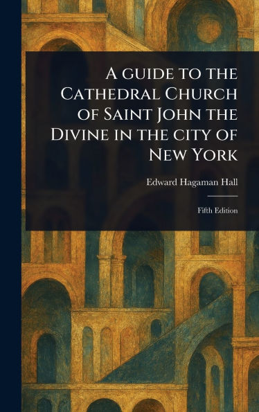 A Guide to the Cathedral Church of Saint John the Divine in the City of New York