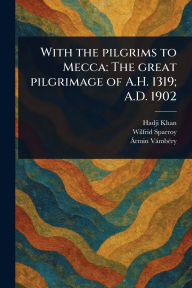Title: With the Pilgrims to Mecca: The Great Pilgrimage of A.H. 1319; A.D. 1902, Author: Hadji (Gazanfar Ali) Khan