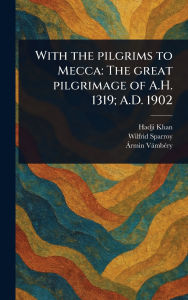 Title: With the Pilgrims to Mecca: The Great Pilgrimage of A.H. 1319; A.D. 1902, Author: Hadji (Gazanfar Ali) Khan