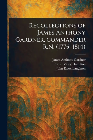 Recollections of James Anthony Gardner, Commander R.N. (1775-1814)