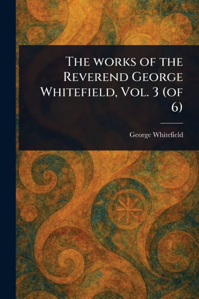 the Works of Reverend George Whitefield, Vol. 3 (of 6)