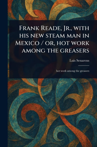 Frank Reade, Jr., With His New Steam Man Mexico / or, Hot Work Among the Greasers