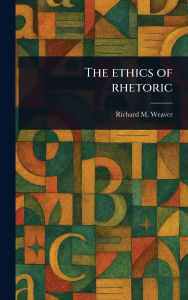 Title: The Ethics of Rhetoric, Author: Richard M Weaver